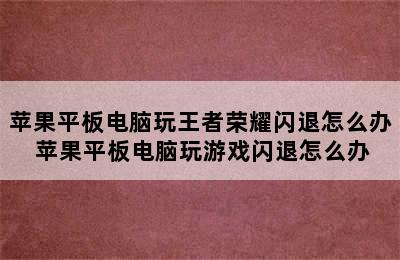 苹果平板电脑玩王者荣耀闪退怎么办 苹果平板电脑玩游戏闪退怎么办